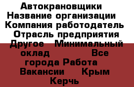 Автокрановщики › Название организации ­ Компания-работодатель › Отрасль предприятия ­ Другое › Минимальный оклад ­ 50 000 - Все города Работа » Вакансии   . Крым,Керчь